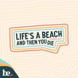 Podcast thumbnail for Life's a Beach ... and Then You Die