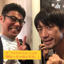 Podcast thumbnail for ザ・マスミサイルよっくんの「終わっちゃねぇだろ。」
