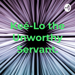 Podcast thumbnail for Keé-Lo the Unworthy Servant.