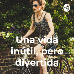 Podcast thumbnail for Una vida inútil, pero divertida