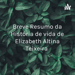 Podcast thumbnail for Breve Resumo da História de vida de Elizabeth Altina Teixeira