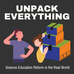 Podcast thumbnail for Unpack Everything: Science Education Reform in the Real World