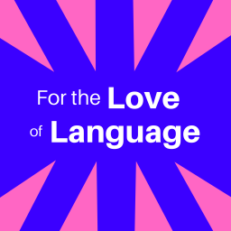 Podcast thumbnail for For the Love of Language