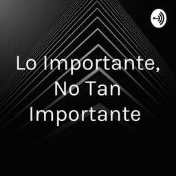 Podcast thumbnail for Lo Importante, No Tan Importante