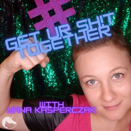 Podcast thumbnail for Get UR Sh!t Together With Yana Kasperczak