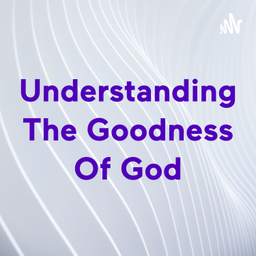 Podcast thumbnail for Understanding The Goodness Of God