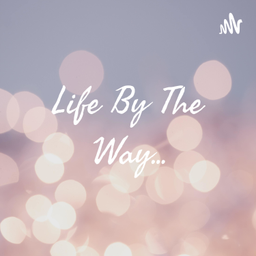 Podcast thumbnail for Life By The Way...