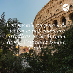 Podcast thumbnail for Conociendo un poco más del las manifestaciones artísticas de la Antigua Roma-Velazquez Duque, Paula