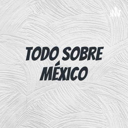 Podcast thumbnail for Todo sobre México