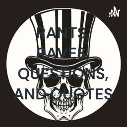 Podcast thumbnail for RANTS, RAVES, QUESTIONS, AND QUOTES