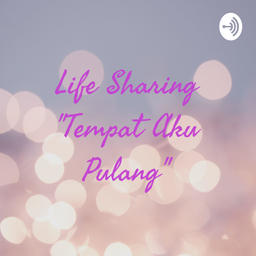 Podcast thumbnail for Life Sharing "Tempat Aku Pulang"