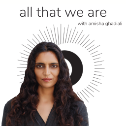Podcast thumbnail for all that we are with amisha ghadiali (fka the future is beautiful)
