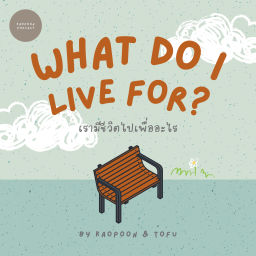 Podcast thumbnail for What do I live for? เรามีชีวิตไปเพื่ออะไร