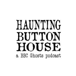 Podcast thumbnail for Haunting Button House: A BBC Ghosts Podcast