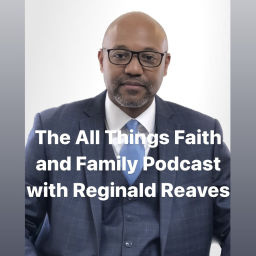 Podcast thumbnail for The All Things Faith and Family Podcast with Reginald Reaves
