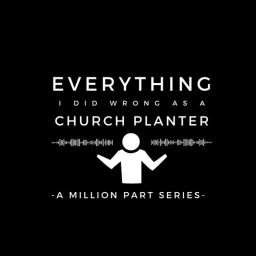 Podcast thumbnail for Everything I Did Wrong as a Church Planter: A Million Part Series