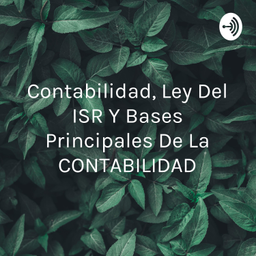 Podcast thumbnail for Contabilidad, Ley Del ISR Y Bases Principales De La CONTABILIDAD