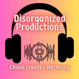 Podcast thumbnail for Disorganized Productions "Chaos creates Harmony"