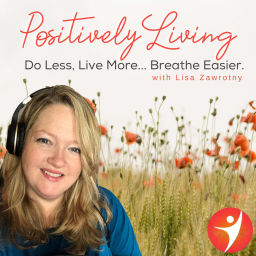 Podcast thumbnail for Positively Living: Do Less, Live More... Breathe Easier.