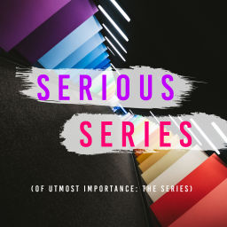 Podcast thumbnail for Serious Series of Utmost Importance: The Series