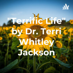 Podcast thumbnail for "Terrific Life" by Dr. Terri Whitley Jackson