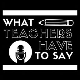Podcast thumbnail for What Teachers Have to Say