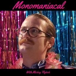 Podcast thumbnail for Monomaniacal with Mickey Flykick