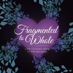 Podcast thumbnail for Fragmented to Whole: Life Lessons from 12 Step Recovery