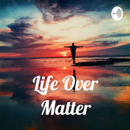 Podcast thumbnail for Life Over Matter