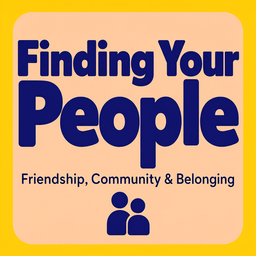Podcast thumbnail for Finding Your People: Friendship, Community & Belonging