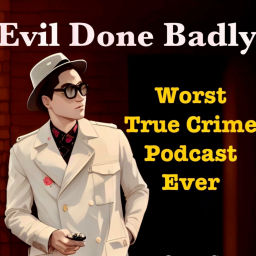 Podcast thumbnail for Evil Done Badly: One Moron's Adventures in True Crime