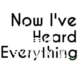 Podcast thumbnail for Now I've Heard Everything
