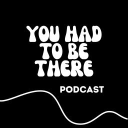 Podcast thumbnail for You Had to Be There