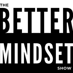 Podcast thumbnail for The Better Mindset Show - Improve Your Mind to Improve Your Life