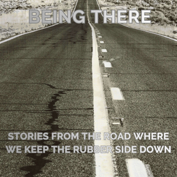 Podcast thumbnail for “Being There: Stories from the Road Where We Keep the Rubber Side Down”