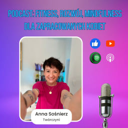 Podcast thumbnail for Fitness, rozwój, mindfulness dla zapracowanych kobiet zaprasza Anna Sośnierz