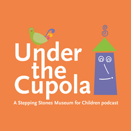 Podcast thumbnail for Under the Cupola: A Stepping Stones Museum for Children Podcast