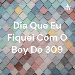 Podcast thumbnail for Dia Que Eu Fiquei Com O Boy Do 309