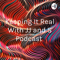 Podcast thumbnail for Keeping It Real With JJ and S Podcast