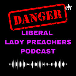 Podcast thumbnail for Dangerous Liberal Lady Preachers