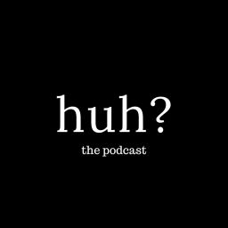 Podcast thumbnail for Huh? The Podcast