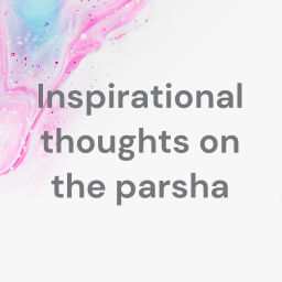 Podcast thumbnail for Inspirational Thoughts on the Parsha
