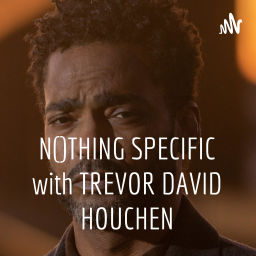 Podcast thumbnail for NOTHING SPECIFIC with TREVOR DAVID HOUCHEN