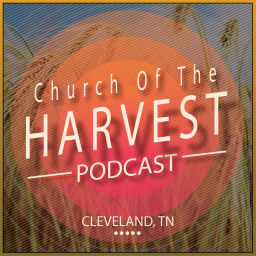 Podcast thumbnail for Church Of The Harvest | Sermon Podcast | Cleveland, TN