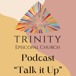Podcast thumbnail for Talk it Up: A Trinity Episcopal Church Podcast