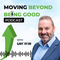Podcast thumbnail for Gary Ryan Moving Beyond Being Good®