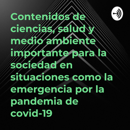 Podcast thumbnail for Contenidos de ciencias, salud y medio ambiente importante para la sociedad en situaciones como la emergencia por la pandemia de covid-19