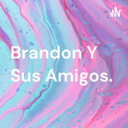 Podcast thumbnail for Brandon Y Sus Amigos.
