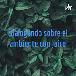 Podcast thumbnail for Dialogando sobre el ambiente con Jairo