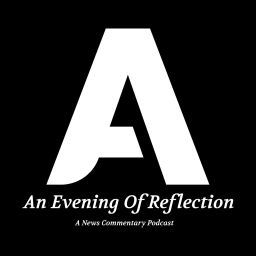Podcast thumbnail for An Evening Of Reflection - A News Commentary Podcast